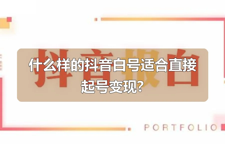 什么样的抖音白号适合直接起号变现?