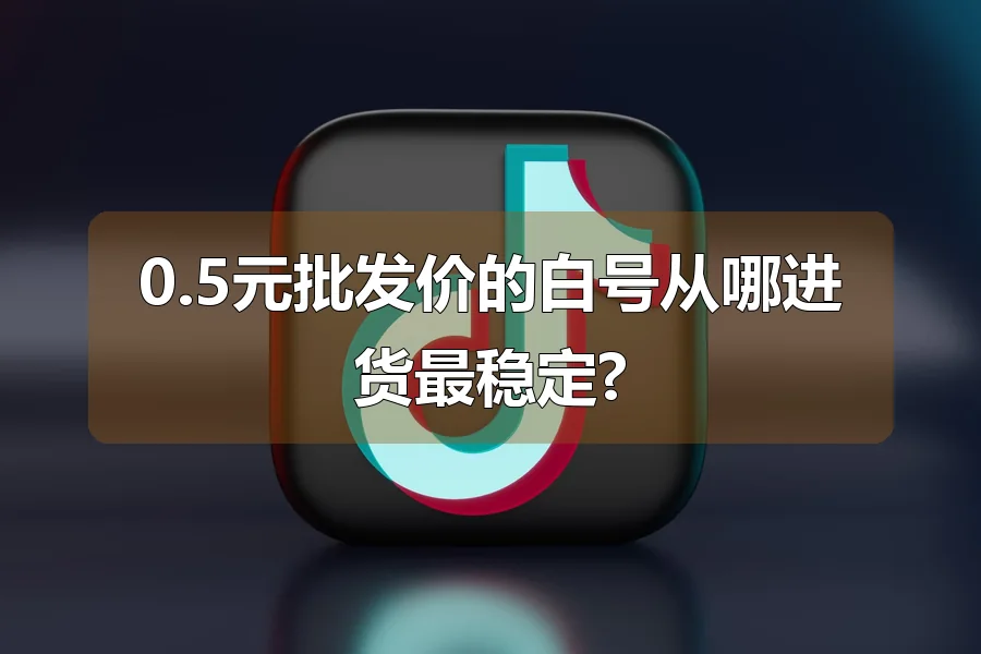 0.5元批发价的白号从哪进货最稳定?